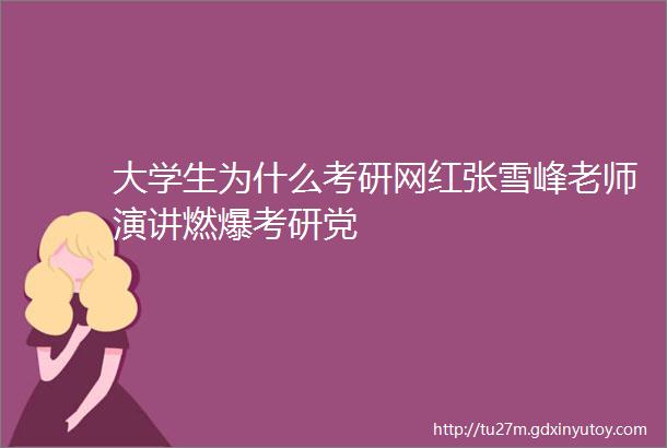 大学生为什么考研网红张雪峰老师演讲燃爆考研党